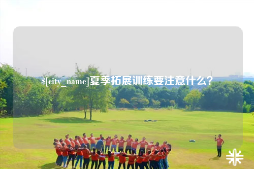 红河夏季拓展训练要注意什么？