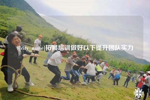 红河拓展培训做好以下提升团队实力