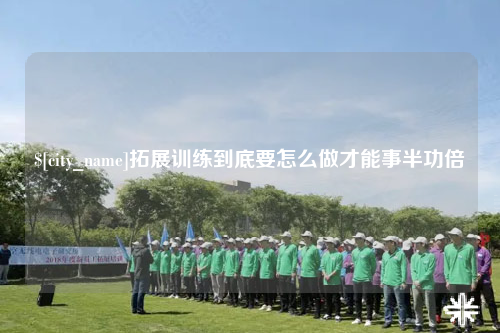 红河拓展训练到底要怎么做才能事半功倍