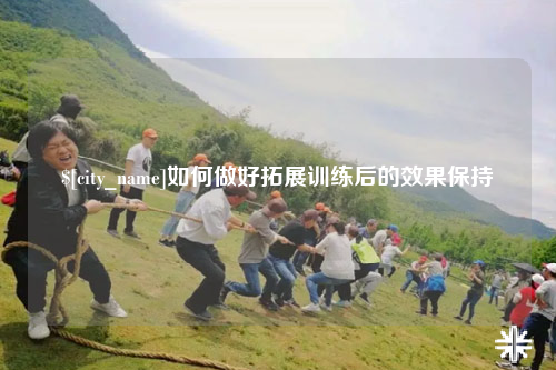 红河如何做好拓展训练后的效果保持